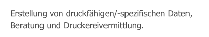 Erstellung von druckfähigen/-spezifischen Daten, Beratung und Druckereivermittlung.