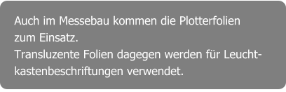 Auch im Messebau kommen die Plotterfolien zum Einsatz. Transluzente Folien dagegen werden für Leucht- kastenbeschriftungen verwendet.